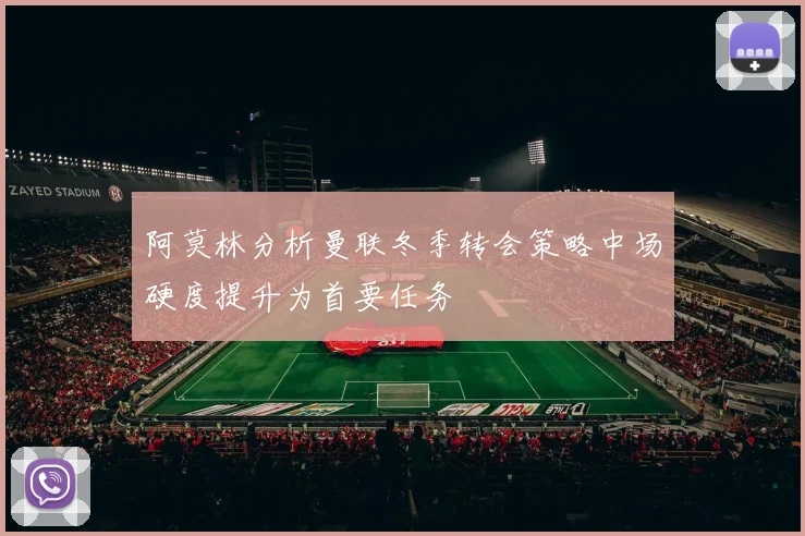 阿莫林分析曼联冬季转会策略中场硬度提升为首要任务