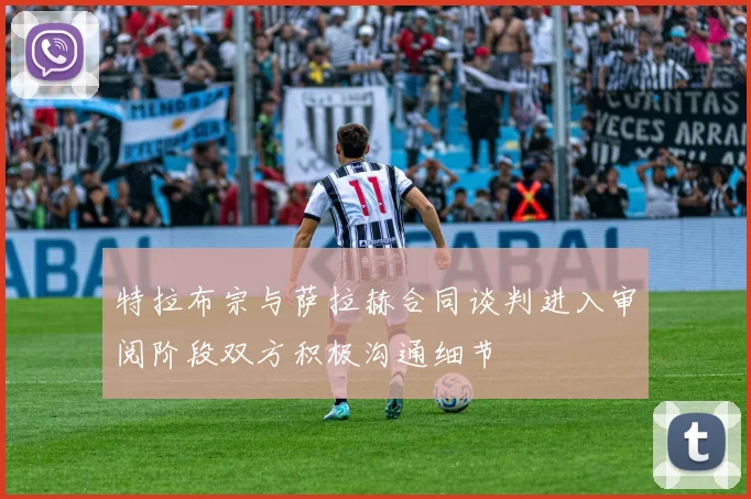 特拉布宗与萨拉赫合同谈判进入审阅阶段双方积极沟通细节