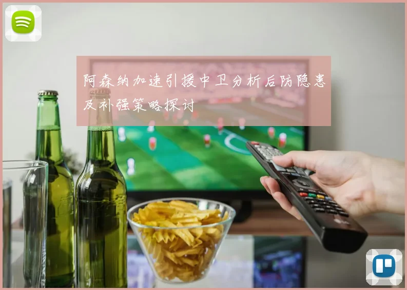 阿森纳加速引援中卫分析后防隐患及补强策略探讨